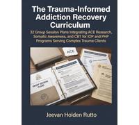 The Trauma-Informed Addiction Recovery Curriculum: 32 Group Session Plans Integrating ACE Research, Somatic Awareness, and CBT for IOP and PHP Programs Serving Complex Trauma Clients