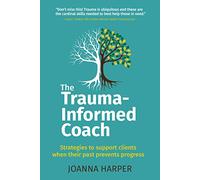 The Trauma-Informed Coach: Strategies for supporting clients when their past