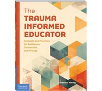 The Trauma-Informed Educator: Mindsets and Practices for Resilience, Connection, and Change