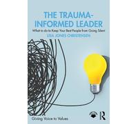 The Trauma-Informed Leader: What to do to Keep Your Best People from Going Silent