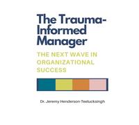 The Trauma-Informed Manager: The Next Wave in Organizational Success