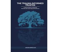 The Trauma Informed Trustee: A Guide For Fiduciary Professionals Who Work with Trauma-Impacted Beneficiaries