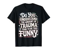 The Trauma It Took To Be This Funny - Maglietta