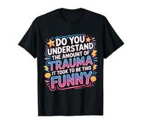 The Trauma It Took To Be This Funny |- Maglietta