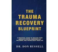 The Trauma Recovery Blueprint: A Practical Guide to Healing Your Nervous System, Rewiring Old Patterns, and Taking Back Your Life