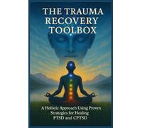 THE TRAUMA RECOVERY TOOLBOX: A HOLISTIC APPROACH USING PROVEN STATEGIES FOR HEALING PTSD AND CPTSD