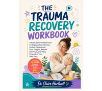 THE TRAUMA RECOVERY WORKBOOK: Trauma-Informed Exercises to Regulate Your Nervous System, Understand Your Triggers, Rebuild Self-Trust, and Move Forward at Your Own Pace