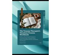 The Trauma Therapist's Vicarious Trauma Workbook: Evidence-Based Somatic Practices to Process Secondary Traumatic Stress, Restore Therapeutic Presence, and Sustain Your Practice