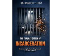 THE TRAUMATIZATION OF INCARCERATION: Understanding the Trauma of Imprisonment and the Path to Reform