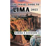 THE TRAVEL GUIDE TO LIMA 2025: Navigate the City’s Heart Through Culture, Food & History