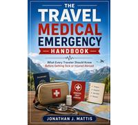 THE TRAVEL MEDICAL EMERGENCY HANDBOOK: What Every Traveler Should Know Before Getting Sick or Injured Abroad