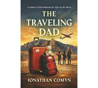 The Traveling Dad: A Father's Field Manual for Life on the Move