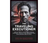 THE TRAVELING EXECUTIONER: Inside the Mind of America's Most Calculating Serial Killer, Israel Keyes: His Cold-Blooded Crimes and the Relentless Hunt for Justice