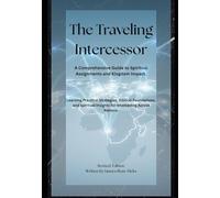 The Traveling Intercessor: A Comprehensive Guide to Spiritual Assignments and Kingdom Impact.