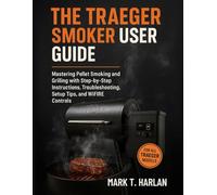 THE TREAGER SMOKER USER GUIDE: Mastering Pellet Smoking and Grilling with Step-by-Step Instructions, Troubleshooting, Setup Tips, and WiFIRE Controls