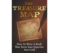 The Treasure Map: How to Write a Book That Turns Your Expertise Into Gold