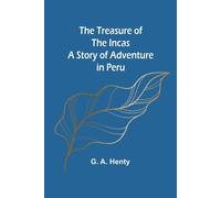 The Treasure of the Incas: A Story of Adventure in Peru - G. A. Henty