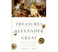 The Treasures of Alexander the Great: How One Man's Wealth Shaped the World
