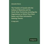 The Treaties of Canada with the Indians of Manitoba and the North-West Territories; Including the Negotiations on Which They Were Based, and Other Information Relating Thereto: in large print