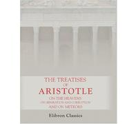 The Treatises of Aristotle, on the Heavens, on Generation and Corruption, and on Meteors