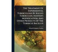 The Treatment Of Experimental Tuberculosis By Koch's Tuberculin, Hunter's Modification, And Other Products Of The Tubercle Bacillus