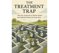 The Treatment Trap: How Our Approach To Mental Health and Addiction Keeps The Cycle Alive