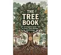 The Tree Book: A Complete Guide to Trees, Their Biology, and Ecology