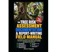 THE TREE RISK ASSESSMENT DOCUMENTATION & REPORT-WRITING FIELD MANUAL: A PRACTITIONER'S REFERENCE FOR DEFENSIBLE TRAQ-ALIGNED RISK REPORTS: INSPECTION WORKFLOWS, FIELD DATA FORMS, LIKELIHOOD OF FAILURE