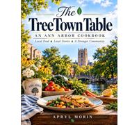 The Tree Town Table: A Culinary Journey Thru Ann Arbor's History, Heritage, and Local Flavor