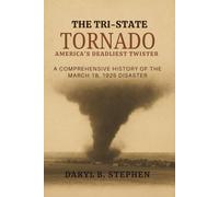 THE TRI-STATE TORNADO: AMERICA'S DEADLIEST TWISTER: A Comprehensive History of the March 18, 1925 Disaster