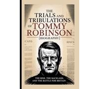 The Trials and Tribulations of Tommy Robinson[Biography]: The Rise, the Backlash, and the Battle for Britain