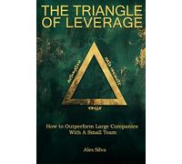 The Triangle of Leverage: How to Outperform Large Companies with a Small Team