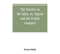 The Tricolor on the Atlas, or, Algeria and the French conquest