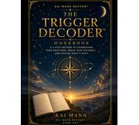 The Trigger Decoder Workbook: A 6-Step Method to Understand your Reactions, Break Your Patterns and Choose What's Next