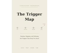 The Trigger Map: A Recovery Workbook for Naming, Mapping, and Defusing Your Triggers