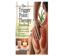 The Trigger Point Therapy Handbook: How to Relieve Pain and Improve Flexibility with Simple Self-Massage Methods