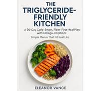 THE TRIGLYCERIDE-FRIENDLY KITCHEN: A 30-Day Carb-Smart, Fiber-First Meal Plan with Omega-3 Options-Simple Menus That Fit Real Life