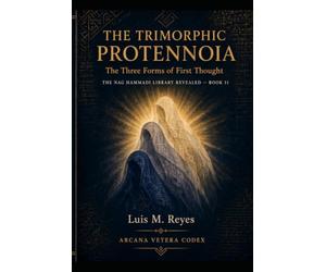 The Trimorphic Protennoia: The Three Forms of First Thought: A Critical Study, Philological Apparatus, and Working Translation