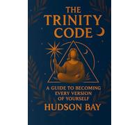 THE TRINITY CODE: A Guide to Becoming Every Version of Yourself