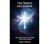 The Trinity Hologram: Reconciling the Multiverse, the Bible, and the Nature of Reality