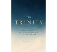 The Trinity Knowing the Father, the Son, and the Holy Spirit Through Scripture