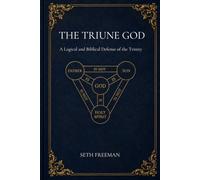 The Triune God: A Logical and Biblical Defense of the Trinity