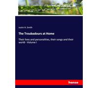 The Troubadours at Home: Their lives and personalities, their songs and their world - Volume I