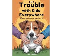 The Trouble with Kids Everywhere: (Based on Dog’s perspective) Tales of Stolen Beds, Interrupted Dreams, Snack Snatchers and How Kids Always Think They’re the Pack Leaders, Problems with Children