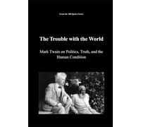 The Trouble with the World: Mark Twain on Politics, Truth, and the Human Condition