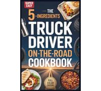 The Truck Driver On-The-Road Cookbook: Quick, 5-Ingredient Meals for Fast, Budget-Friendly Trips