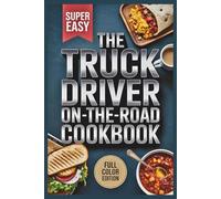 The Truck Driver On-The-Road Cookbook: Quick, Easy, and Delicious Recipes for Life Behind the Wheel