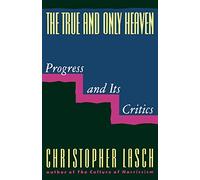 The True and Only Heaven: Progress and Its Critics by Lasch, Christopher