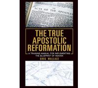 The True Apostolic Reformation: A Training Manual for Implementing the Blueprint of Heaven