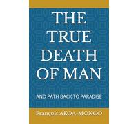 THE TRUE DEATH OF MAN: AND PATH BACK TO PARADISE